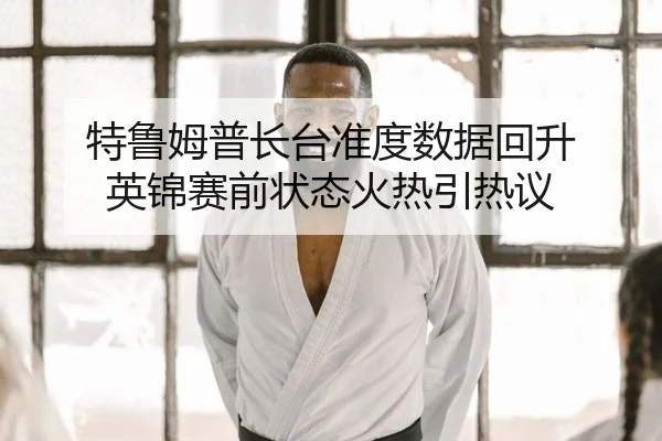 特鲁姆普长台准度数据回升 英锦赛前状态火热引热议